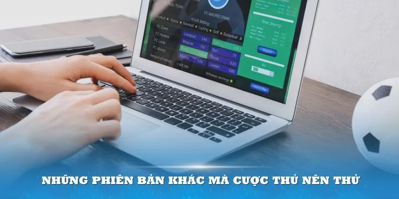 Những phiên bản khác mà cược thủ nên thử