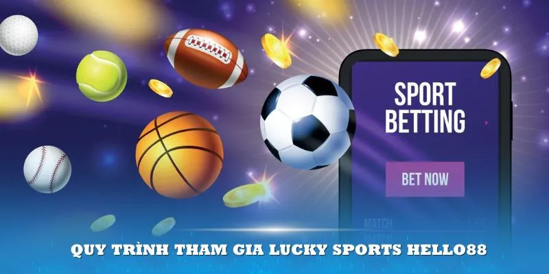 Quy trình tham gia từ A-Z tại Lucky Sports Hello88